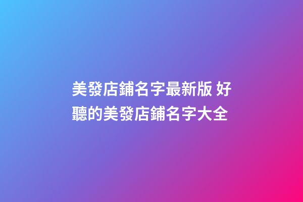 美發店鋪名字最新版 好聽的美發店鋪名字大全-第1張-店鋪起名-玄機派